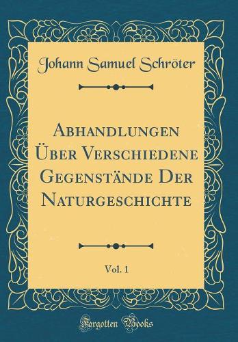 Abhandlungen Über Verschiedene Gegenstände Der Naturgeschichte, Vol. 1 (Classic Reprint)