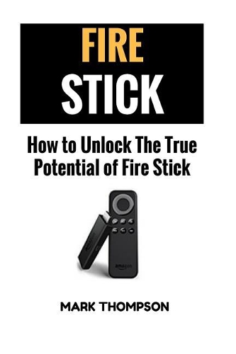 Fire Stick: How to Unlock the True Potential of Your Fire Stick
