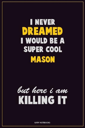 I Never Dreamed I would Be A Super Cool Mason But Here I Am Killing It