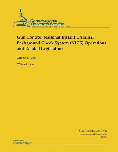 Gun Control: National Instant Criminal Background Check System (NICS) Operations and Related Legislation