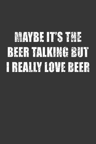 Maybe Its The Beer Talking But I Really Love Beer Notebook: Lined Journal, 120 Pages, 6 x 9, Affordable Gift Journal Matte Finish