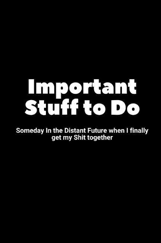 Important Stuff to Do Someday in the Distant Future When I Finally Get My Shit Together