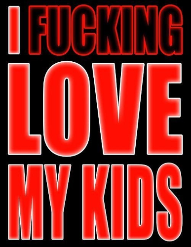 I Fucking Love My Kids
