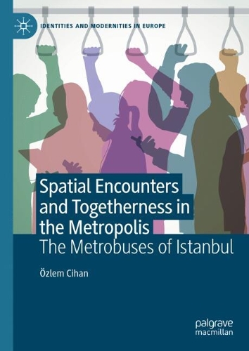 Spatial Encounters and Togetherness in the Metropolis: The Metrobuses of Istanbul(Identities and Modernities in Europe)