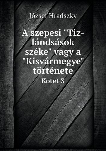 A szepesi Tiz-lándsások széke vagy a Kisvármegye története Kotet 3
