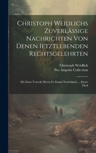 Christoph Weidlichs Zuverlässige Nachrichten Von Denen Ietztlebenden Rechtsgelehrten