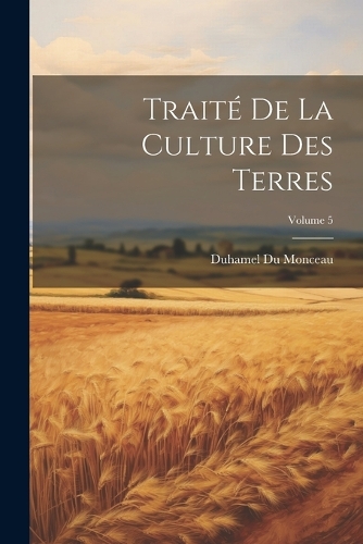 Traité De La Culture Des Terres; Volume 5