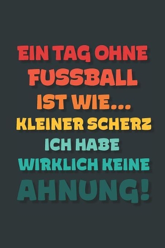 Ein Tag ohne Fußball ist wie...