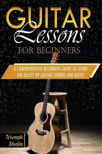 Guitar Lessons For Beginners: A Comprehensive Beginner's Guide to Learn The Basics of Guitar Chords and Notes(1 Guitar Lessons for Beginners)