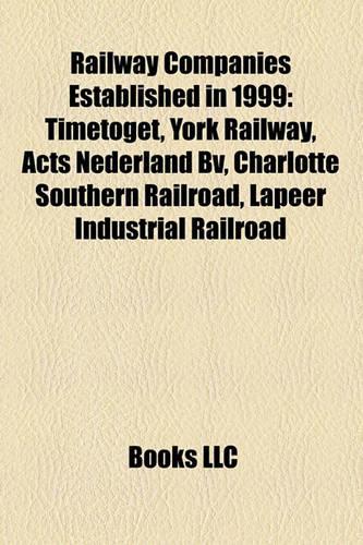 Railway Companies Established in 1999: Timetoget, York Railway, Acts Nederland Bv, Charlotte Southern Railroad, Lapeer Industrial Railroad(English)
