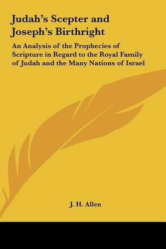 Judah's Scepter and Joseph's Birthright: An Analysis of the Prophecies of Scripture in Regard to the Royal Family of Judah and the Many Nations of Israel(English)
