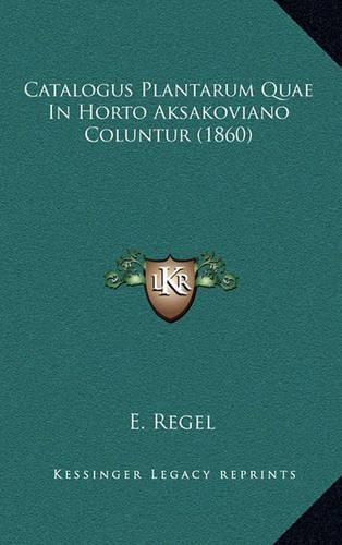 Catalogus Plantarum Quae In Horto Aksakoviano Coluntur (1860): (Latin)