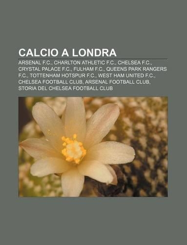 Calcio a Londra: Arsenal F.C., Charlton Athletic F.C., Chelsea F.C., Crystal Palace F.C., Fulham F.C., Queens Park Rangers F.C.(Italian)