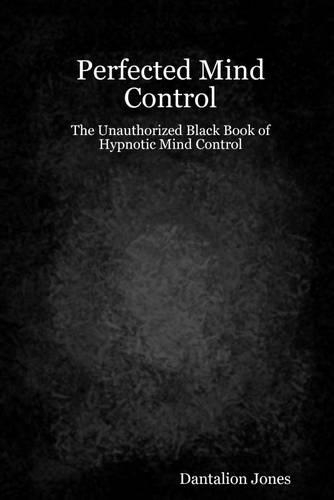 Perfected Mind Control : The Unauthorized Black Book of Hypnotic Mind Control