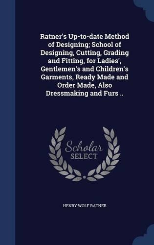 Ratner's Up-to-date Method of Designing; School of Designing, Cutting, Grading and Fitting, for Ladies', Gentlemen's and Children's Garments, Ready Made and Order Made, Also Dressmaking and Furs ..: (English)