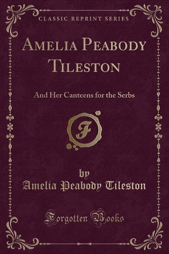 Amelia Peabody Tileston: And Her Canteens for the Serbs (Classic Reprint)(English)