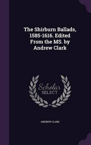 The Shirburn Ballads, 1585-1616. Edited From the MS. by Andrew Clark: (English)