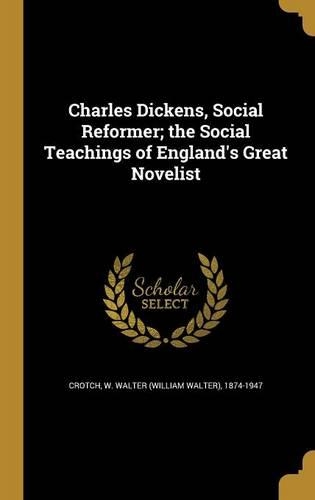 Charles Dickens, Social Reformer; the Social Teachings of England's Great Novelist