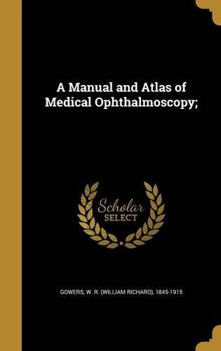 A Manual and Atlas of Medical Ophthalmoscopy;