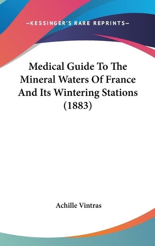 Medical Guide To The Mineral Waters Of France And Its Wintering Stations (1883)