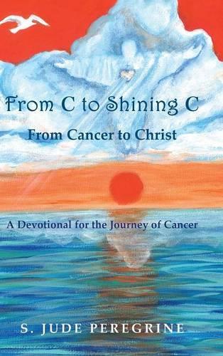 From C to Shining C From Cancer to Christ: A Devotional for the Journey of Cancer(English)