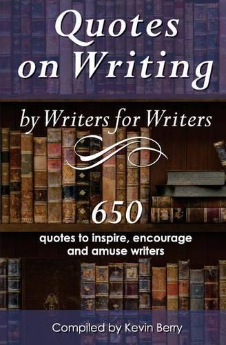 Quotes on Writing by Writers for Writers: 650 quotes to inspire, encourage and amuse writers(English)