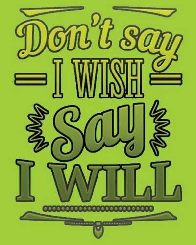 Don't Say I Wish Say I Will