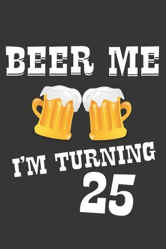 Beer Me I'm Turning 25 Notebook