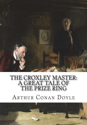 The Croxley Master: A Great Tale Of The Prize Ring