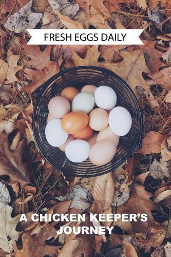 Fresh Eggs Daily a Chicken Keepers Journey