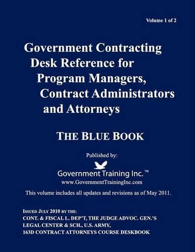 Government Contracting Desk Reference for Program Managers, Contract Administrators and Attorneys - Blue Book - Volume 1 of 2 -