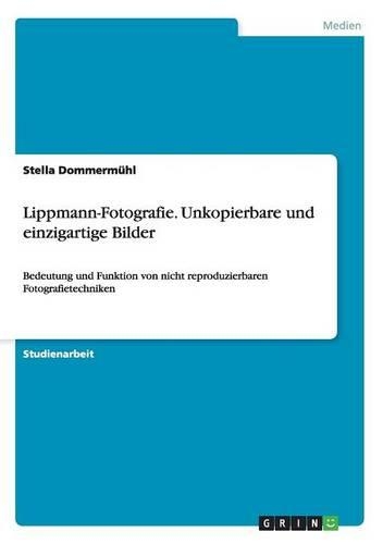 Lippmann-Fotografie. Unkopierbare und einzigartige Bilder: Bedeutung und Funktion von nicht reproduzierbaren Fotografietechniken(German)