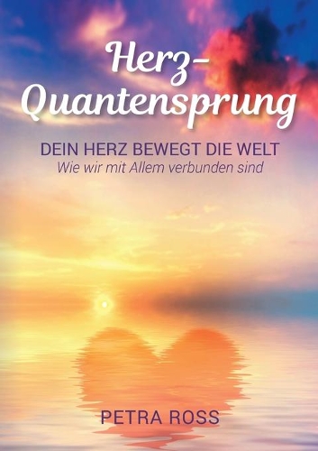 Herz-Quantensprung: Dein Herz bewegt die Welt. Wie wir mit Allem verbunden sind.