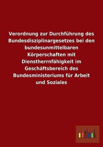 Verordnung Zur Durchfuhrung Des Bundesdisziplinargesetzes Bei Den Bundesunmittelbaren Korperschaften Mit Dienstherrnfahigkeit Im Geschaftsbereich Des: (German)