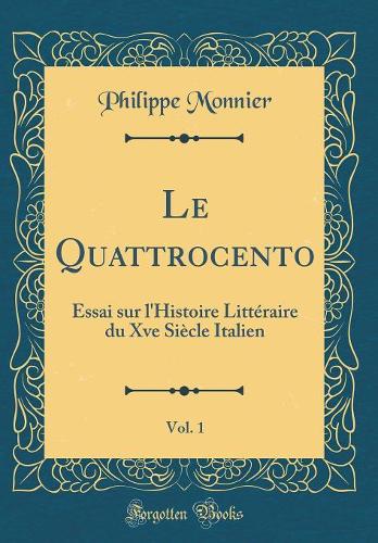 Le Quattrocento, Vol. 1: Essai sur l'Histoire Littéraire du Xve Siècle Italien (Classic Reprint)