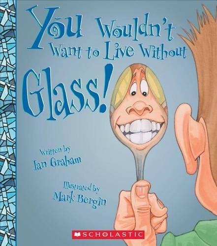 You Wouldn't Want to Live Without Glass! (You Wouldn't Want to Live Without...): (You Wouldn't Want to Live Without...)