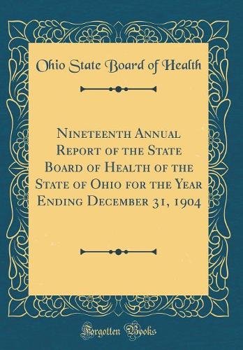 Nineteenth Annual Report of the State Board of Health of the State of Ohio for the Year Ending December 31, 1904 (Classic Reprint)