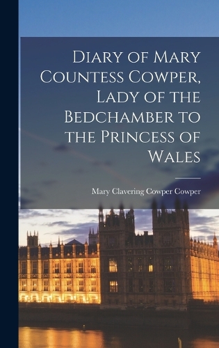 Diary of Mary Countess Cowper, Lady of the Bedchamber to the Princess of Wales