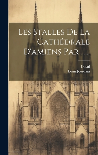 Les Stalles De La Cathédrale D'amiens Par ......