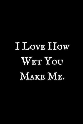 I Love How Wet You Make Me