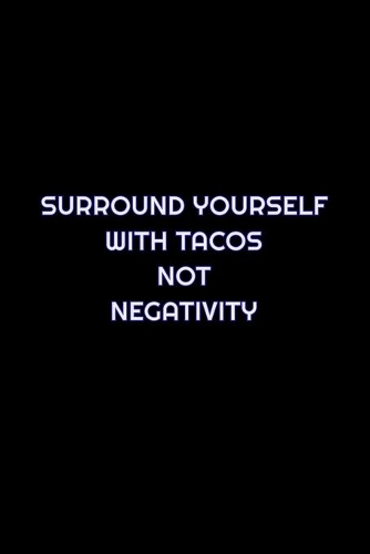Surround Yourself With Tacos Not Negativity