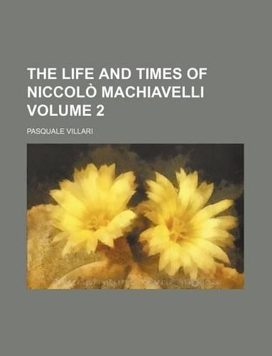 The Life and Times of Niccolo Machiavelli Volume 2
