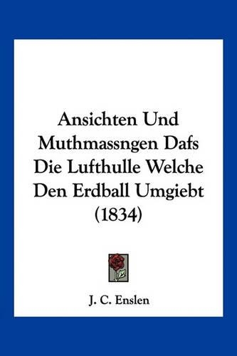 Ansichten Und Muthmassngen Dafs Die Lufthulle Welche Den Erdball Umgiebt (1834): (German)