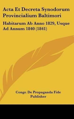 ACTA Et Decreta Synodorum Provincialium Baltimori: Habitarum AB Anno 1829, Usque Ad Annum 1840 (1841)(Latin)