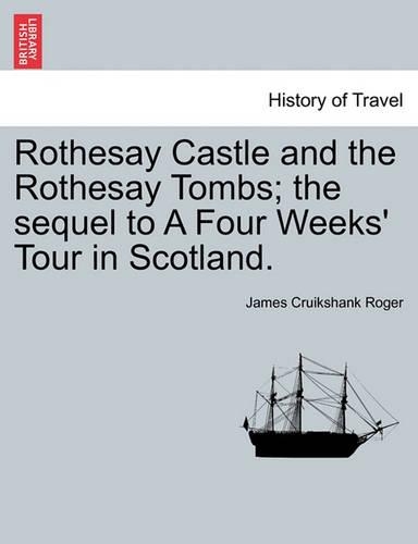 Rothesay Castle and the Rothesay Tombs; The Sequel to a Four Weeks' Tour in Scotland.: (English)