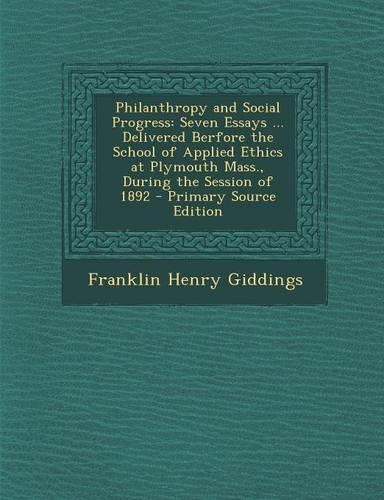 Philanthropy and Social Progress: Seven Essays ... Delivered Berfore the School of Applied Ethics at Plymouth Mass., During the Session of 1892 - Prim(English)