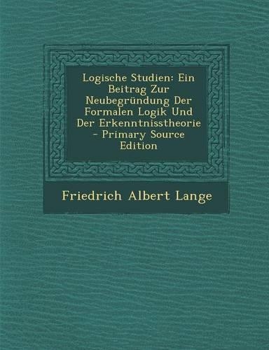 Logische Studien: Ein Beitrag Zur Neubegrundung Der Formalen Logik Und Der Erkenntnisstheorie - Primary Source Edition(German)