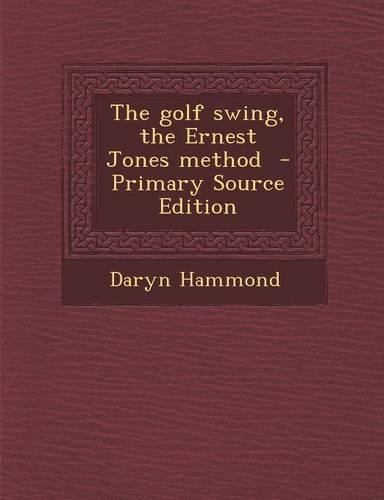 The Golf Swing, the Ernest Jones Method - Primary Source Edition
