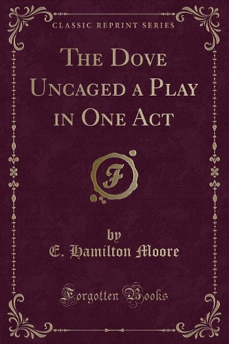 The Dove Uncaged a Play in One Act (Classic Reprint): (English)