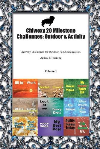 Chiwoxy 20 Milestone Challenges: Outdoor & Activity Chiwoxy Milestones for Outdoor Fun, Socialization, Agility & Training Volume 1
